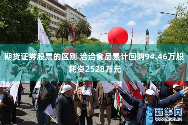 期货证券股票的区别 洽洽食品累计回购94.46万股 耗资2528万元