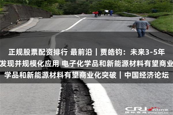 正规股票配资排行 最前沿｜贾皓钧：未来3-5年生成式AI将实现新材料发现并规模化应用 电子化学品和新能源材料有望商业化突破｜中国经济论坛
