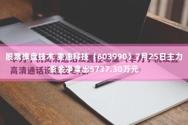 股票操盘技术 麦迪科技（603990）7月25日主力资金净卖出5737.30万元