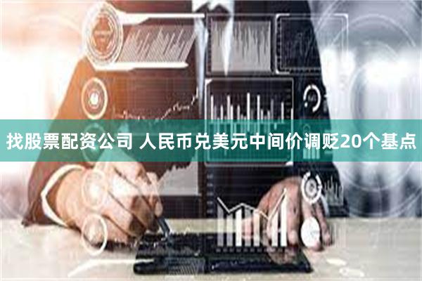 找股票配资公司 人民币兑美元中间价调贬20个基点