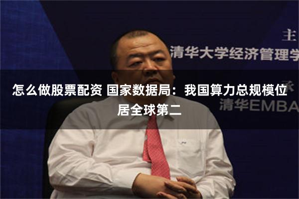 怎么做股票配资 国家数据局：我国算力总规模位居全球第二