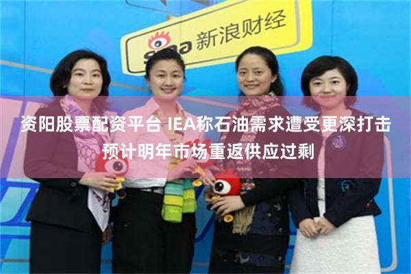 资阳股票配资平台 IEA称石油需求遭受更深打击 预计明年市场重返供应过剩