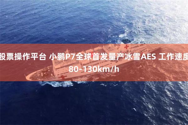股票操作平台 小鹏P7全球首发量产冰雪AES 工作速度80-130km/h
