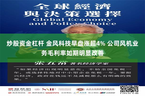炒股资金杠杆 金风科技早盘涨超4% 公司风机业务毛利率如期明显改善