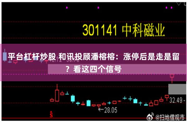 平台杠杆炒股 和讯投顾潘榕榕:涨停后是走是留?看这四个信号