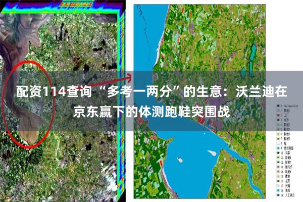 配资114查询 “多考一两分”的生意：沃兰迪在京东赢下的体测跑鞋突围战
