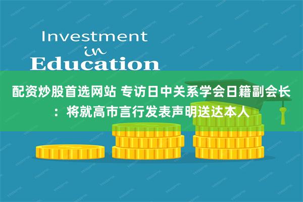 配资炒股首选网站 专访日中关系学会日籍副会长：将就高市言行发表声明送达本人