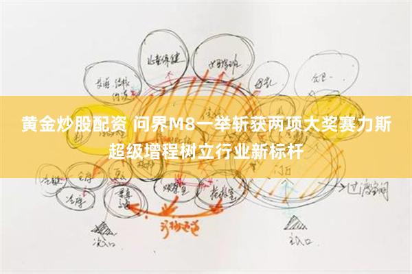 黄金炒股配资 问界M8一举斩获两项大奖赛力斯超级增程树立行业新标杆