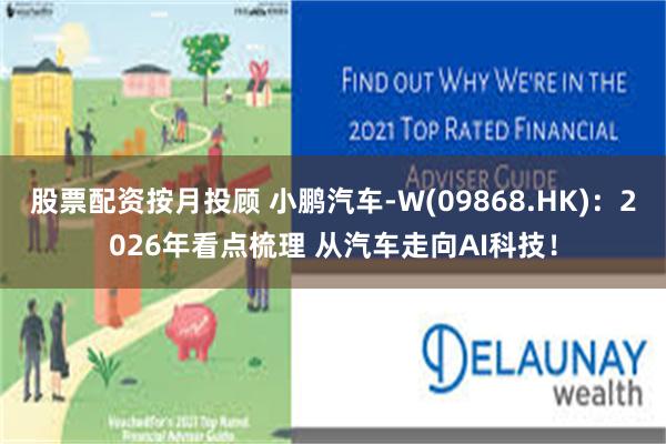 股票配资按月投顾 小鹏汽车-W(09868.HK)：2026年看点梳理 从汽车走向AI科技！