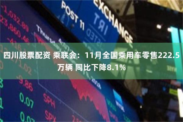 四川股票配资 乘联会：11月全国乘用车零售222.5万辆 同比下降8.1%