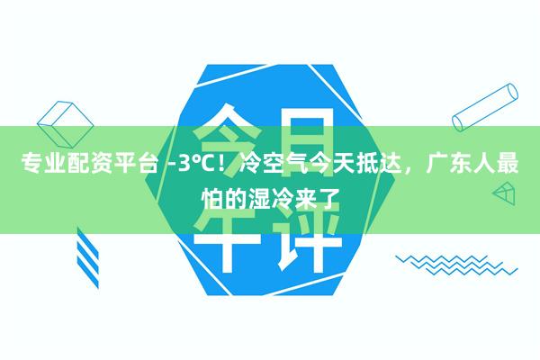 专业配资平台 -3℃！冷空气今天抵达，广东人最怕的湿冷来了