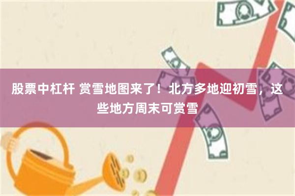 股票中杠杆 赏雪地图来了！北方多地迎初雪，这些地方周末可赏雪