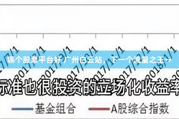 哪个股票平台好 广州白云站，下一个流量之王→