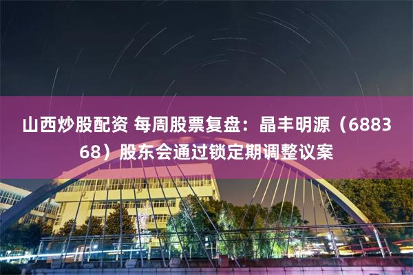 山西炒股配资 每周股票复盘：晶丰明源（688368）股东会通过锁定期调整议案