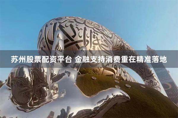 苏州股票配资平台 金融支持消费重在精准落地