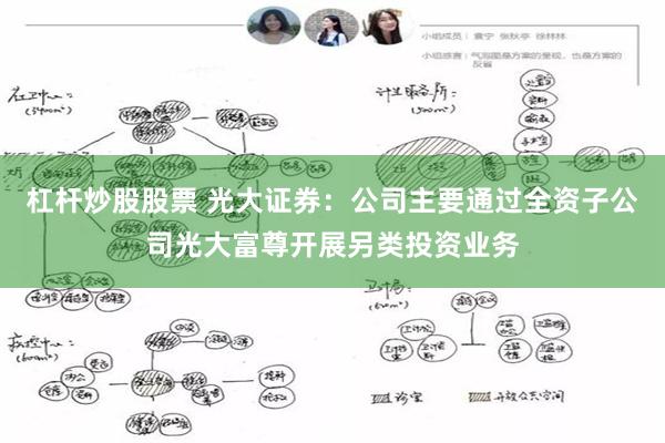 杠杆炒股股票 光大证券：公司主要通过全资子公司光大富尊开展另类投资业务