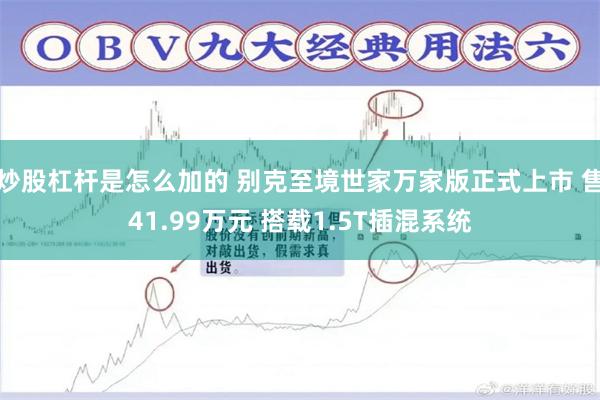 炒股杠杆是怎么加的 别克至境世家万家版正式上市 售41.99万元 搭载1.5T插混系统