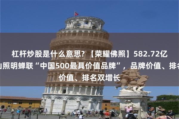 杠杆炒股是什么意思? 【荣耀佛照】582.72亿元!佛山照明蝉联“中国500最具价值品牌”,品牌价值、排名双增长