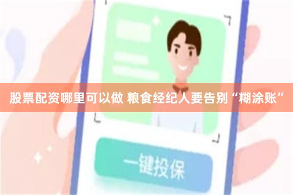 股票配资哪里可以做 粮食经纪人要告别“糊涂账”