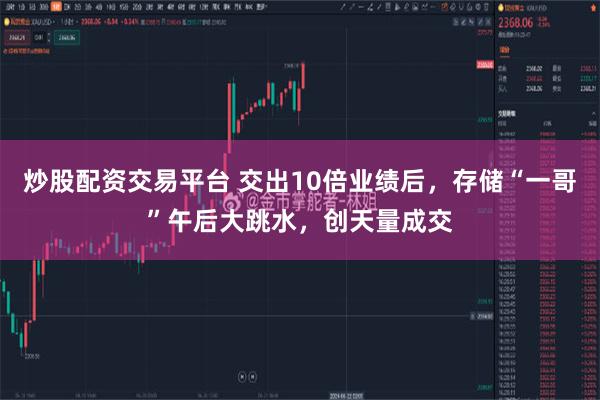 炒股配资交易平台 交出10倍业绩后，存储“一哥”午后大跳水，创天量成交