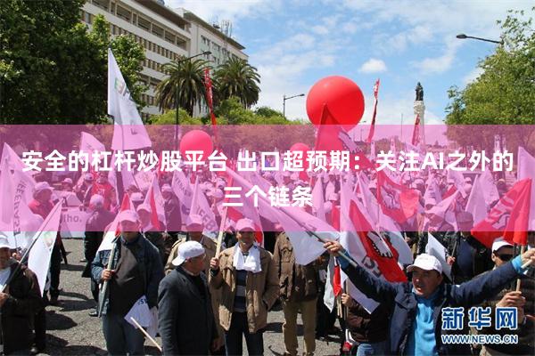 安全的杠杆炒股平台 出口超预期:关注AI之外的三个链条