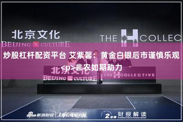 炒股杠杆配资平台 艾紫馨：黄金白银后市谨慎乐观<p>非农如期助力