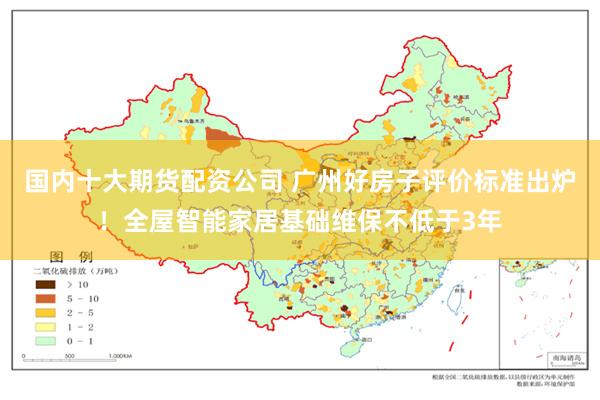 国内十大期货配资公司 广州好房子评价标准出炉！全屋智能家居基础维保不低于3年