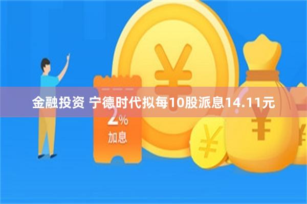 金融投资 宁德时代拟每10股派息14.11元