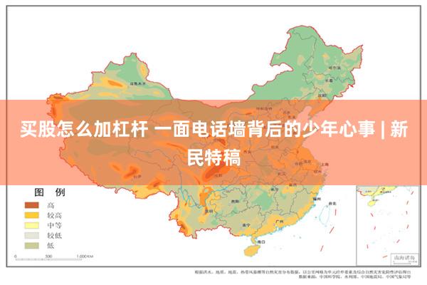 买股怎么加杠杆 一面电话墙背后的少年心事 | 新民特稿
