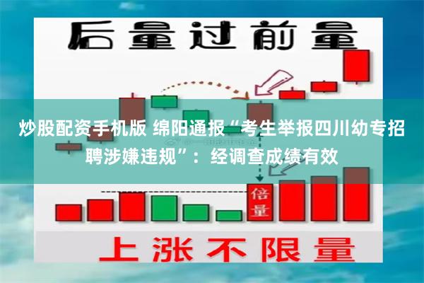 炒股配资手机版 绵阳通报“考生举报四川幼专招聘涉嫌违规”：经调查成绩有效