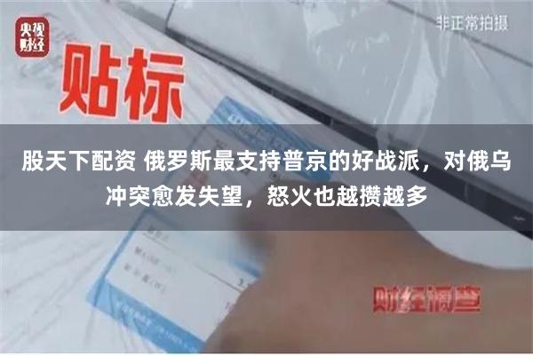 股天下配资 俄罗斯最支持普京的好战派,对俄乌冲突愈发失望,怒火也越攒越多