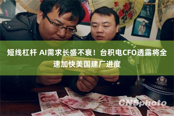 短线杠杆 AI需求长盛不衰！台积电CFO透露将全速加快美国建厂进度
