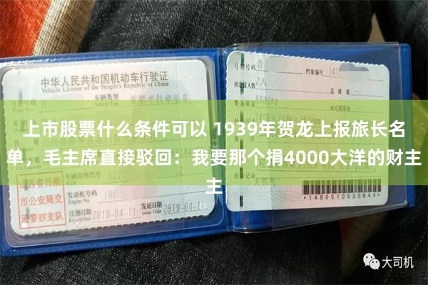 上市股票什么条件可以 1939年贺龙上报旅长名单,毛主席直接驳回:我要那个捐4000大洋的财主