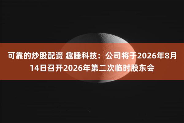 可靠的炒股配资 趣睡科技：公司将于2026年8月14日召开2026年第二次临时股东会