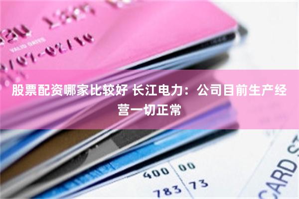股票配资哪家比较好 长江电力：公司目前生产经营一切正常