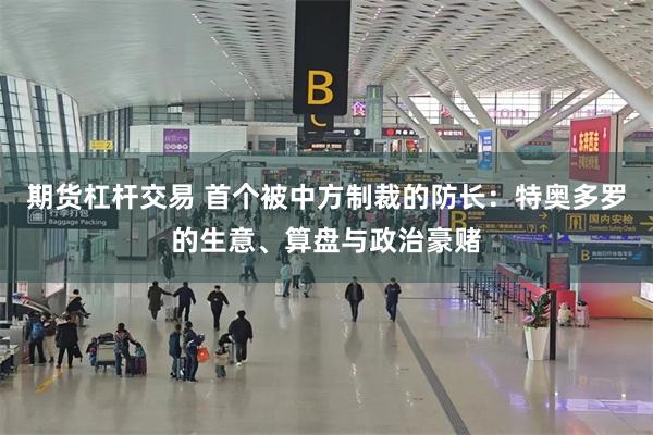期货杠杆交易 首个被中方制裁的防长：特奥多罗的生意、算盘与政治豪赌