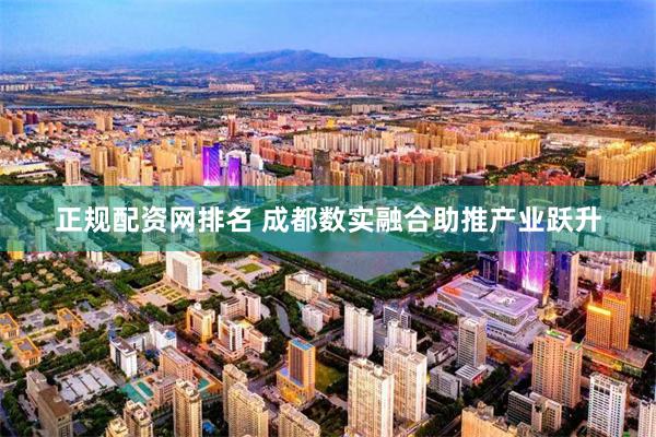 正规配资网排名 成都数实融合助推产业跃升