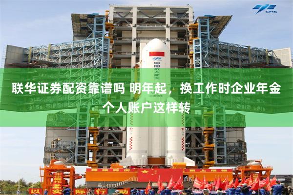 联华证券配资靠谱吗 明年起，换工作时企业年金个人账户这样转