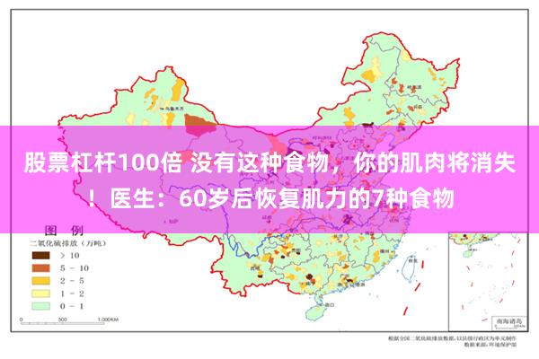 股票杠杆100倍 没有这种食物，你的肌肉将消失！医生：60岁后恢复肌力的7种食物