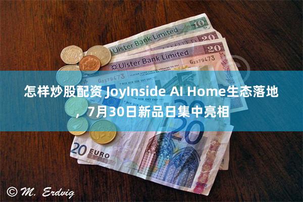 怎样炒股配资 JoyInside AI Home生态落地，7月30日新品日集中亮相