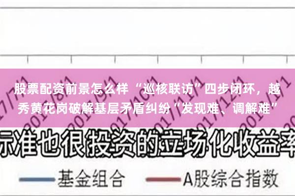 股票配资前景怎么样 “巡核联访”四步闭环，越秀黄花岗破解基层矛盾纠纷“发现难、调解难”