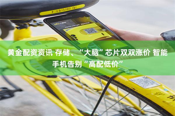 黄金配资资讯 存储、“大脑”芯片双双涨价 智能手机告别“高配低价”