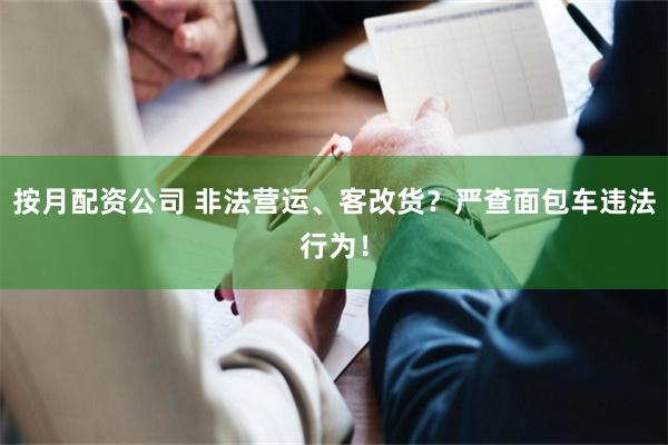 按月配资公司 非法营运、客改货？严查面包车违法行为！