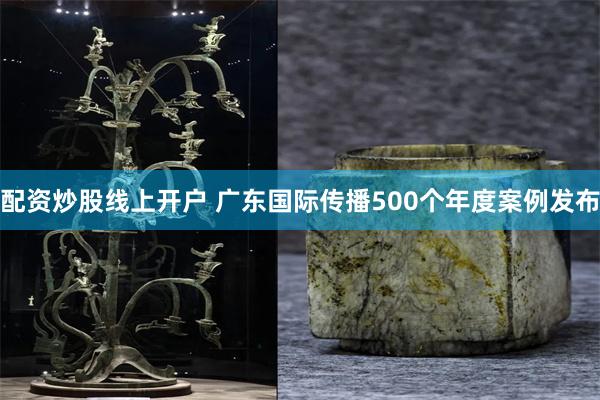 配资炒股线上开户 广东国际传播500个年度案例发布