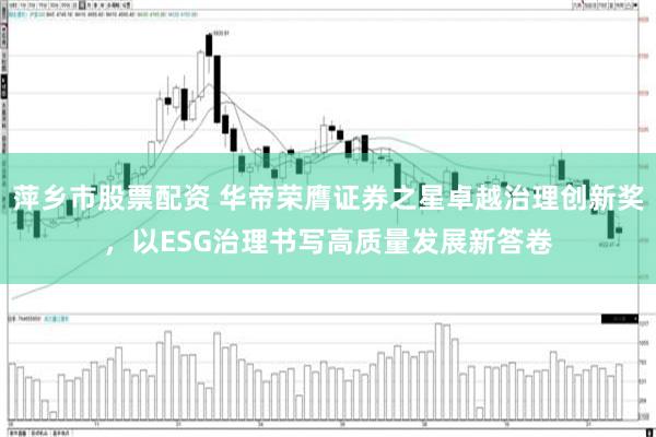 萍乡市股票配资 华帝荣膺证券之星卓越治理创新奖，以ESG治理书写高质量发展新答卷