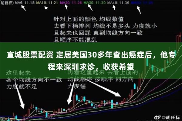 宣城股票配资 定居美国30多年查出癌症后，他专程来深圳求诊，收获希望