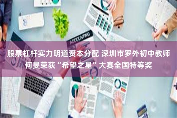 股票杠杆实力明道资本分配 深圳市罗外初中教师何旻荣获“希望之星”大赛全国特等奖