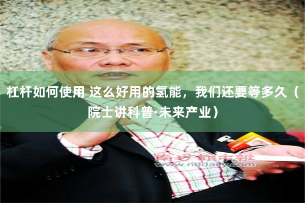 杠杆如何使用 这么好用的氢能，我们还要等多久（院士讲科普·未来产业）