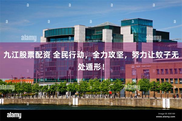 九江股票配资 全民行动，全力攻坚，努力让蚊子无处遁形！
