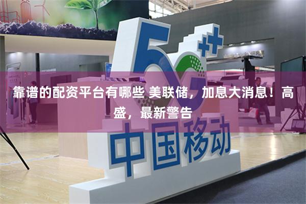 靠谱的配资平台有哪些 美联储,加息大消息!高盛,最新警告